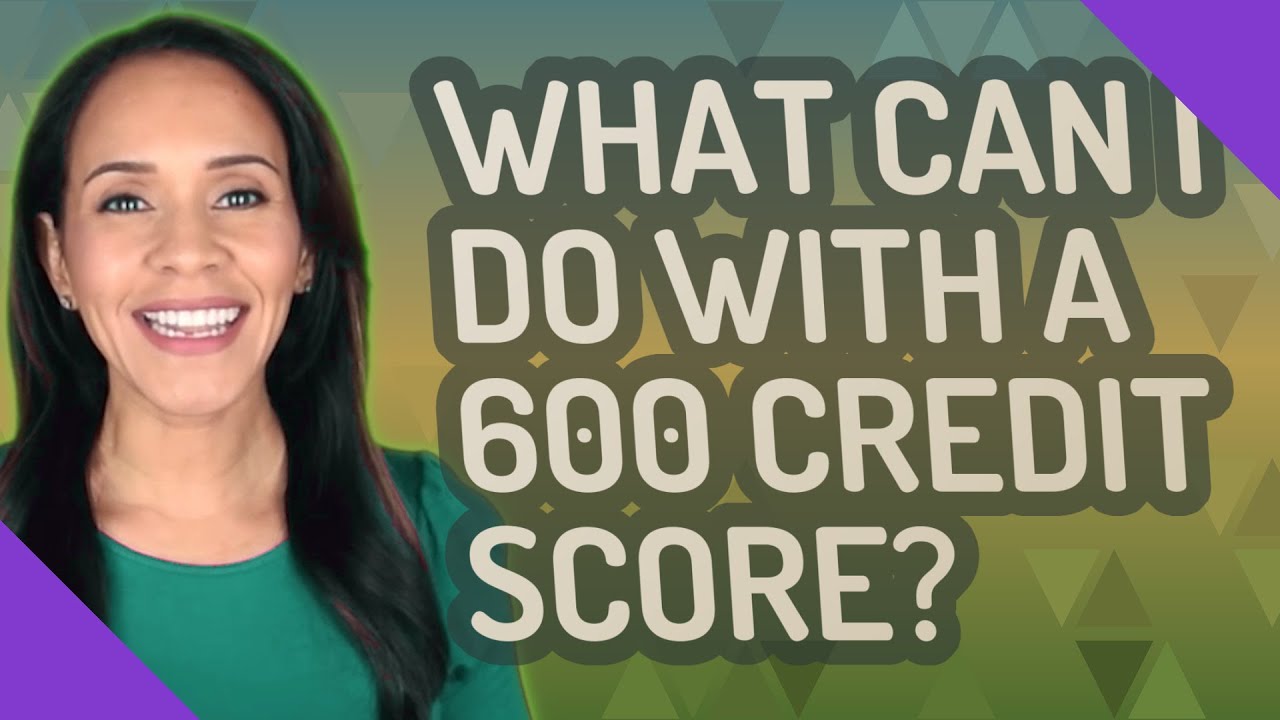 What can I do with a 600 credit score?
