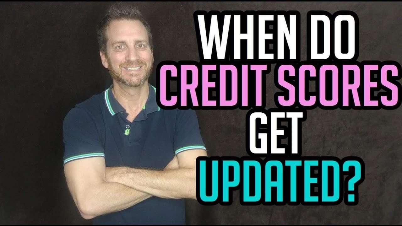 WHEN DO CREDIT SCORES GET UPDATED?