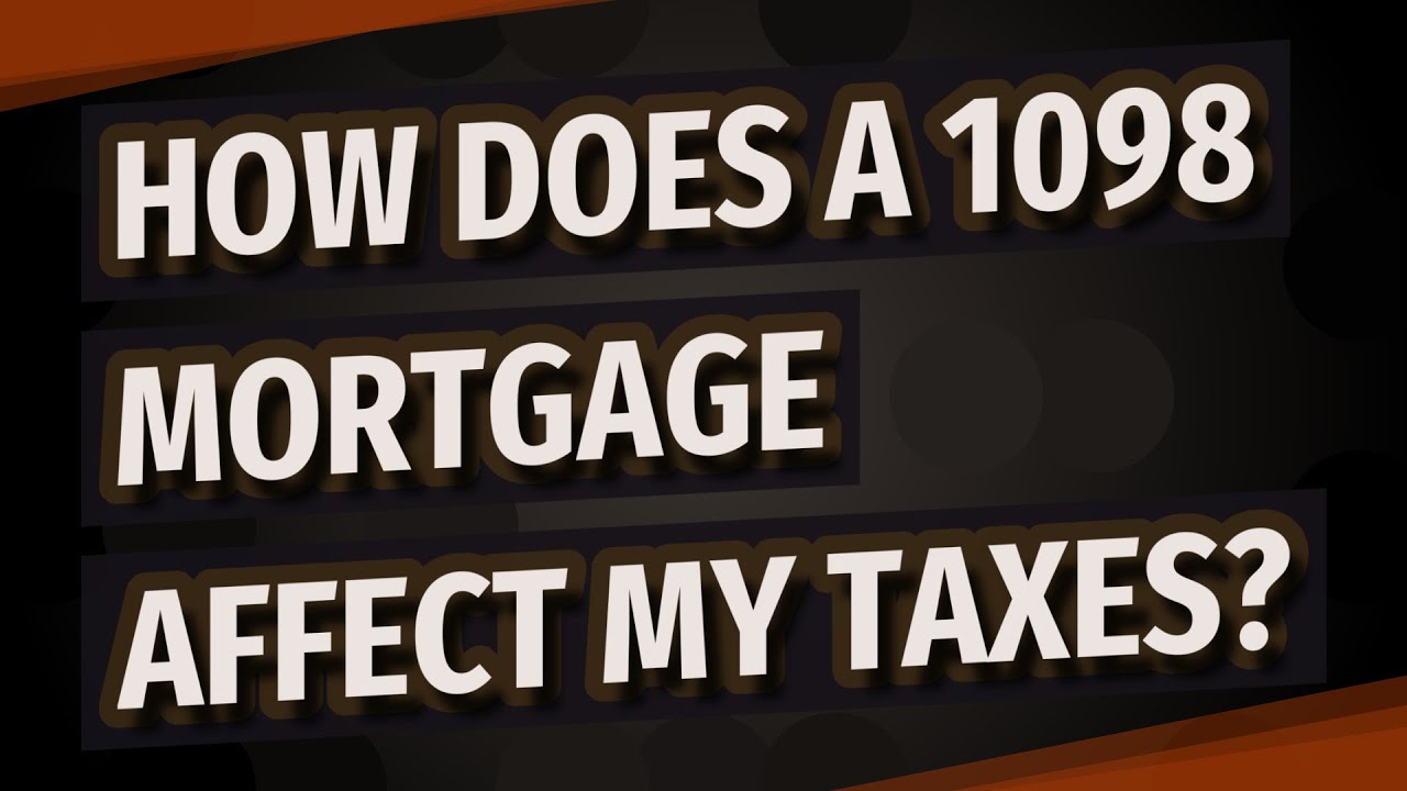 How does a 1098 mortgage affect my taxes?