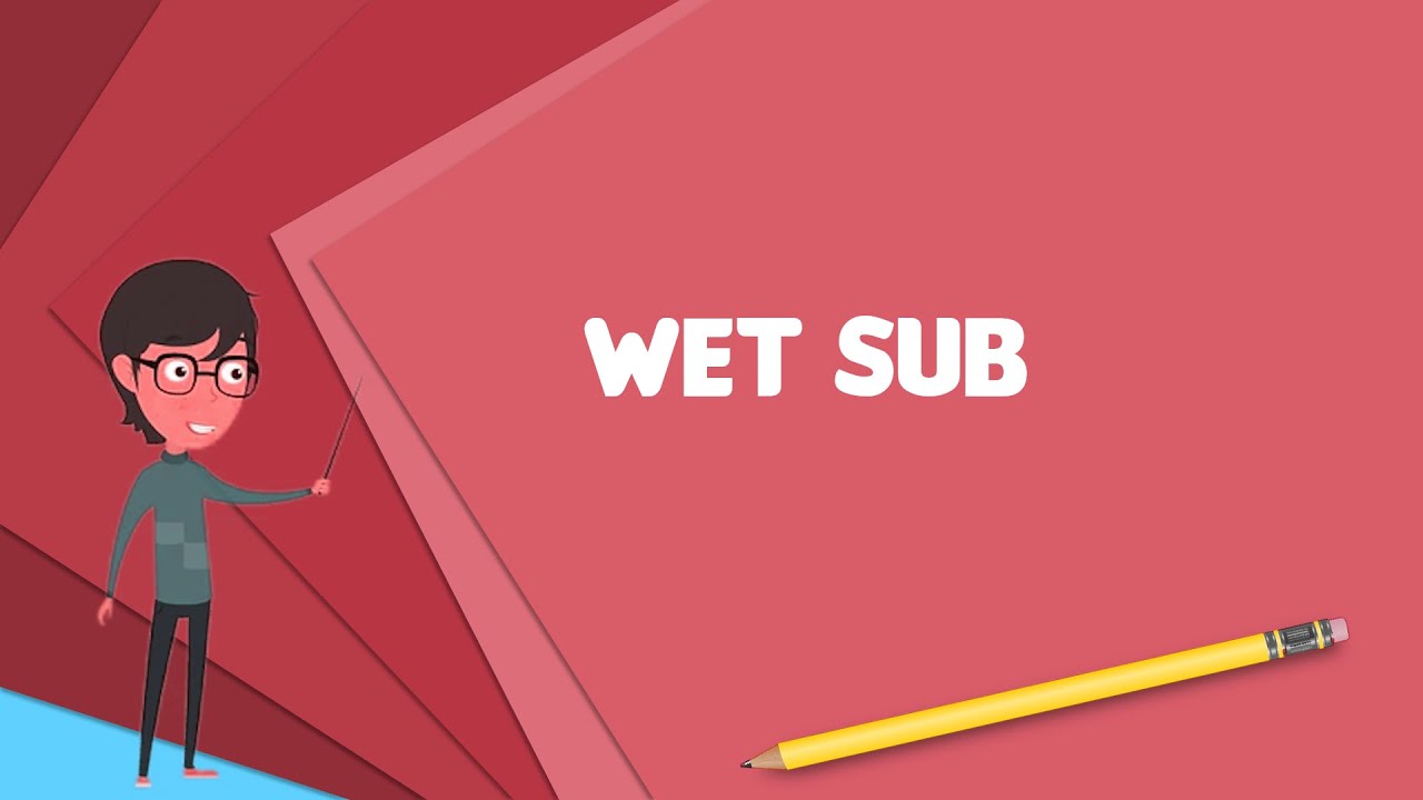What is Wet sub? Explain Wet sub, Define Wet sub, Meaning of Wet sub