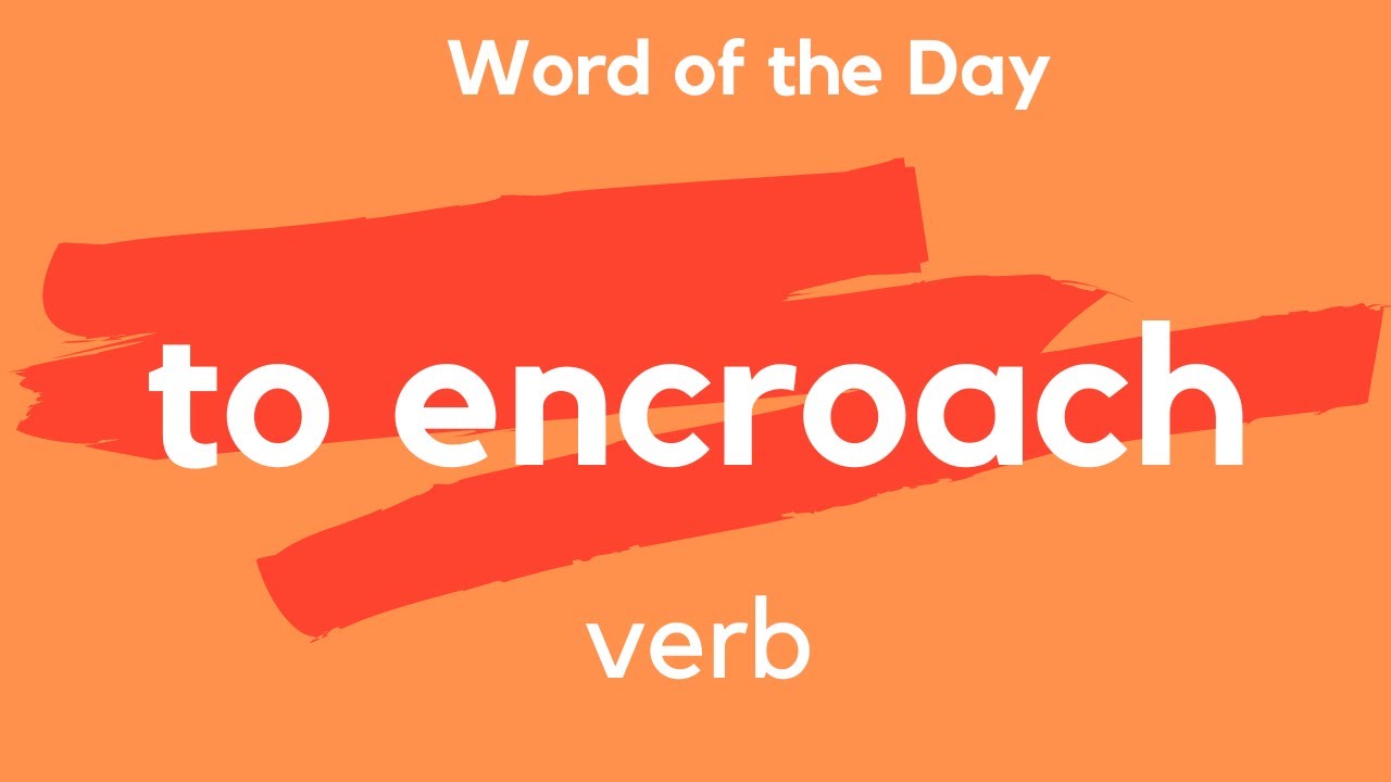 Word of the Day - TO ENCROACH. What does TO ENCROACH mean?
