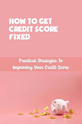 How To Get Credit Score Fixed Practical Strategies To Improving Your Credit Score How Long It Takes To Fix Credit Score How To Get Credit Score Fixed Practical Strategies To Improving Your Credit Score How Long It Takes To Fix Credit Score