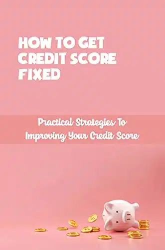 How To Get Credit Score Fixed Practical Strategies To Improving Your Credit Score How Long It Takes To Fix Credit Score
