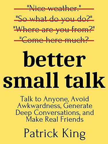 Better Small Talk Talk To Anyone, Avoid Awkwardness, Generate Deep Conversations, And Make Real Friends (How To Be More Likable And Charismatic Book )