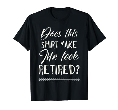 Does This Shirt Make Me Look Retired Retirement Gift Tshirt