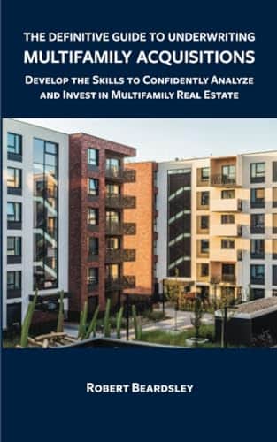 The Definitive Guide To Underwriting Multifamily Acquisitions Develop The Skills To Confidently Analyze And Invest In Multifamily Real Estate
