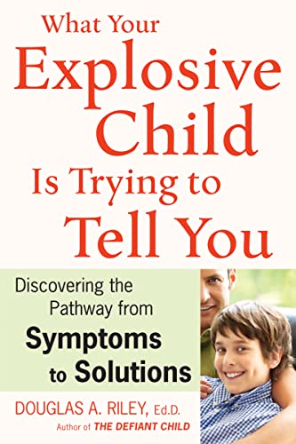 What Your Explosive Child Is Trying To Tell You Discovering The Pathway From Symptoms To Solutions