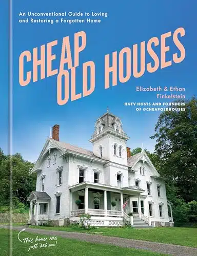 Cheap Old Houses An Unconventional Guide To Loving And Restoring A Forgotten Home