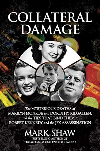 Collateral Damage The Mysterious Deaths Of Marilyn Monroe And Dorothy Kilgallen, And The Ties That Bind Them To Robert Kennedy And The Jfk Assassination
