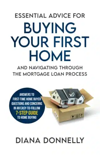 Essential Advice For Buying Your First Home And Navigating Through The Mortgage Loan Process Answers To First Time Home Buyer Questions And Concerns In An Easy Step Guide To Home Buying