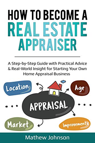 How To Become A Real Estate Appraiser A Step By Step Guide With Practical Advice & Real World Insight For Starting Your Own Home Appraisal Business