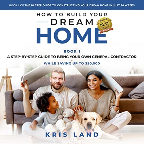 How To Build Your Dream Home A Step By Step Guide To Being Your Own General Contractor While Saving Up To $,The Step Guide To Constructing Your Dream Home In Just Eeks, Book