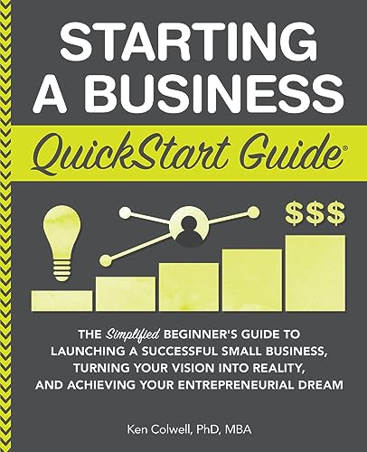 Starting A Business Quickstart Guide The Simplified Beginners Guide To Launching A Successful Small Business, Turning Your Vision Into Reality, And ... Dream (Quickstart Guides   Business)
