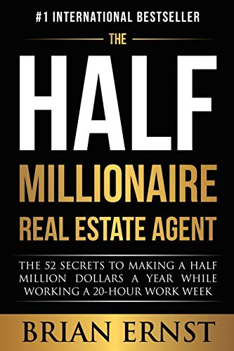 The Half Millionaire Real Estate Agent The Secrets To Making A Half Million Dollars A Year While Working A Hour Work Week