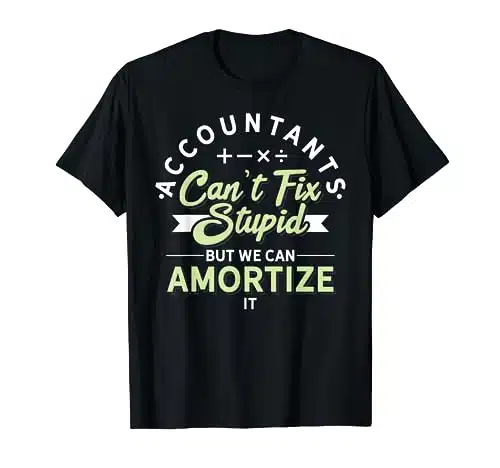We Can'T Fix Stupid Amortize It Humor Funny Accountant T Shirt